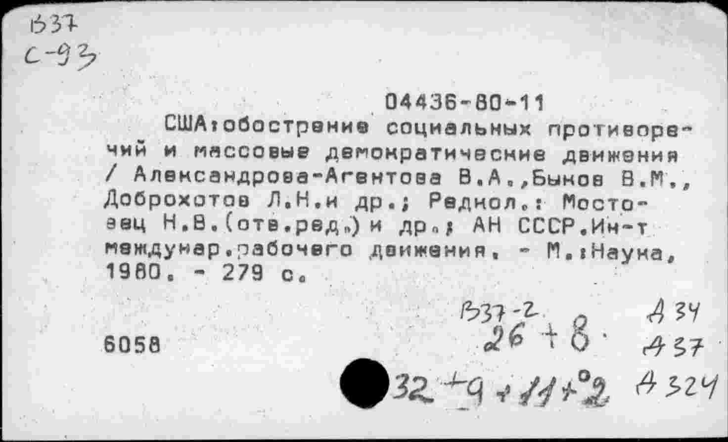 ﻿631-
04436-80*11
США»обострение социальных противоречий и массовые демократические движения / Алемсандрова-Агентова В.А.,Быков В , I*!,, Доброхотов Л.Н.и др.; Радиол,: Мосто-аец Н . В . (отв .рвд „) и др п; АН СССР.Ин-т междунар.рабочего движения, - М.»Науна. 1980. - 279 с.
о
6056	ТО; ^57